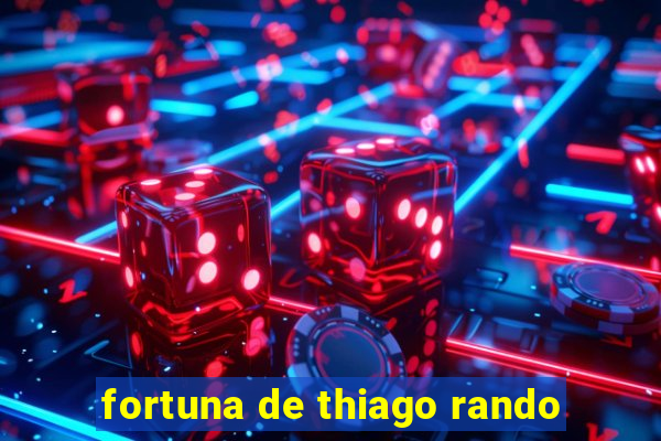 fortuna de thiago rando