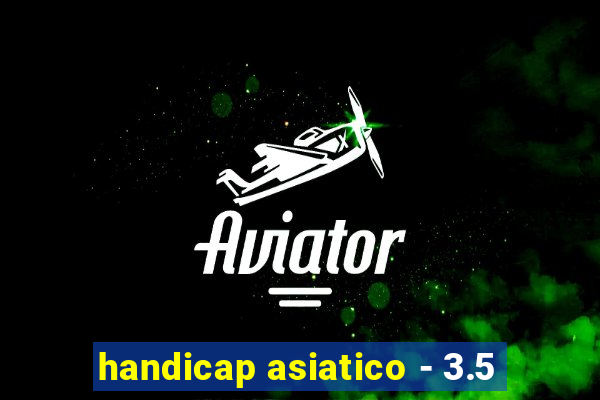 handicap asiatico - 3.5