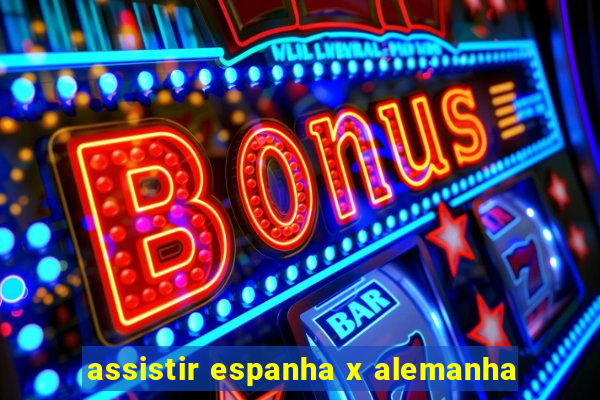 assistir espanha x alemanha