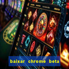 baixar chrome beta para pc