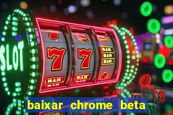 baixar chrome beta para pc