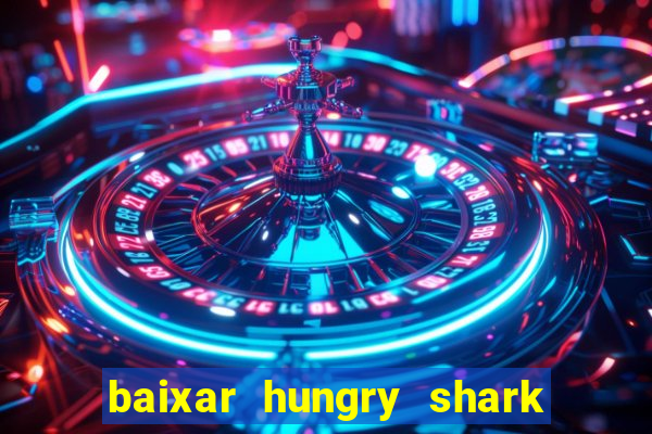 baixar hungry shark evolution dinheiro infinito