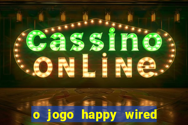 o jogo happy wired paga mesmo