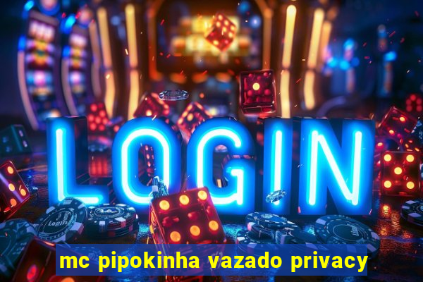 mc pipokinha vazado privacy