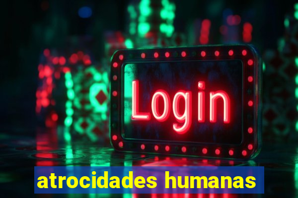 atrocidades humanas