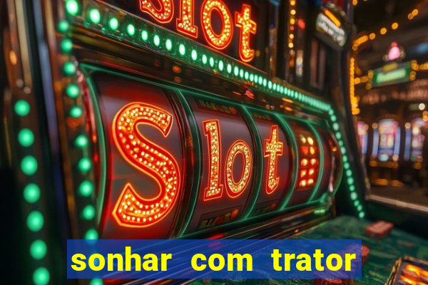 sonhar com trator jogo do bicho