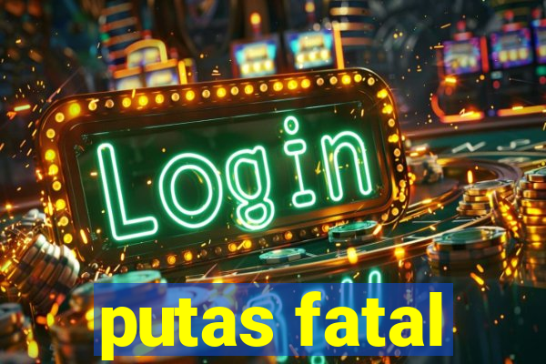 putas fatal