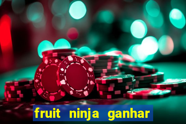 fruit ninja ganhar dinheiro sem depositar