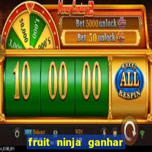 fruit ninja ganhar dinheiro sem depositar