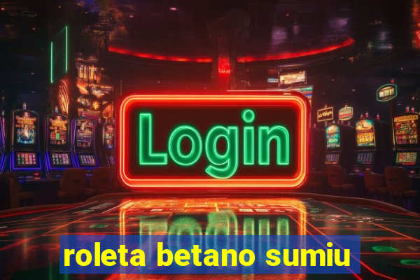 roleta betano sumiu