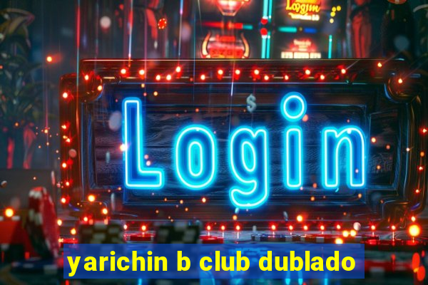 yarichin b club dublado