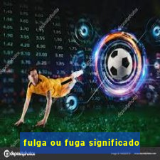 fulga ou fuga significado