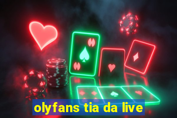 olyfans tia da live