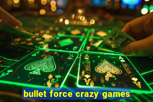 bullet force crazy games