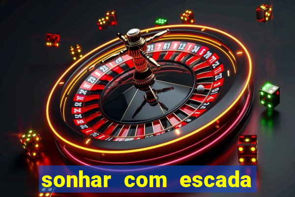 sonhar com escada no jogo do bicho