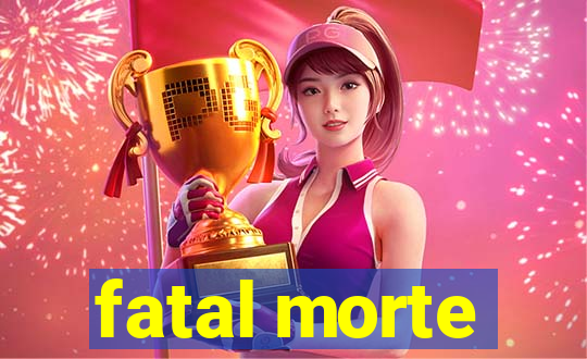 fatal morte