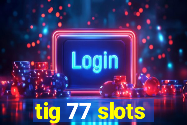 tig 77 slots