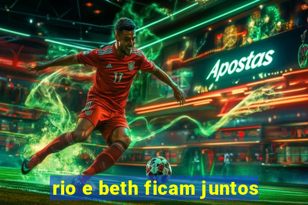 rio e beth ficam juntos