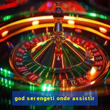 god serengeti onde assistir