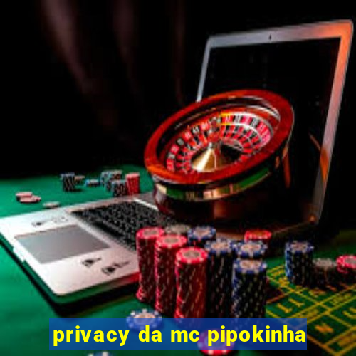 privacy da mc pipokinha