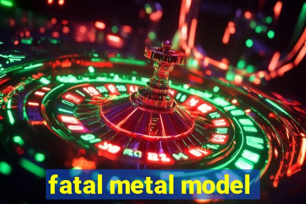 fatal metal model