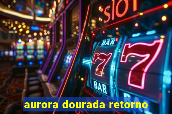 aurora dourada retorno