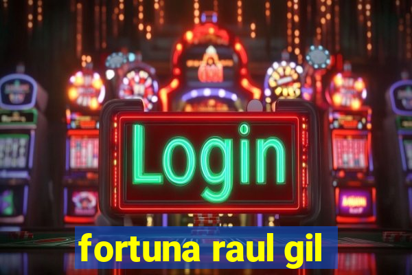 fortuna raul gil