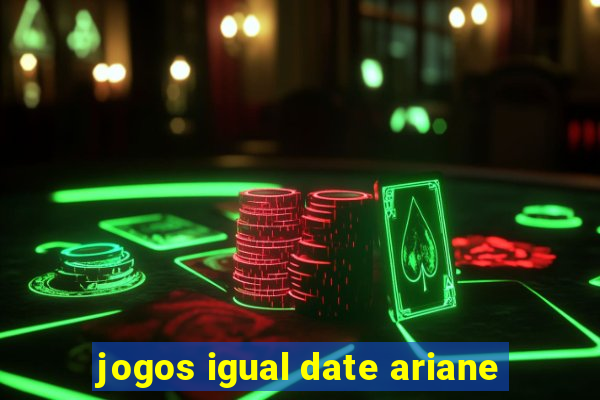 jogos igual date ariane