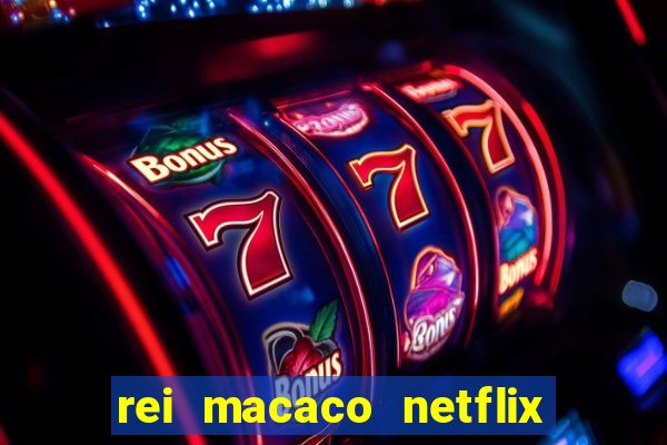 rei macaco netflix 3 temporada