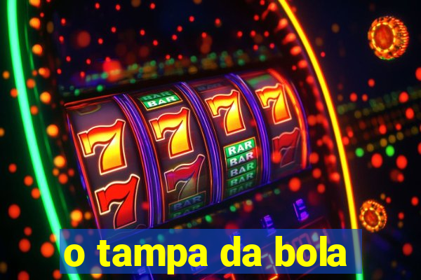 o tampa da bola