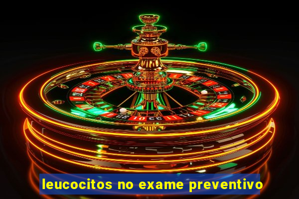 leucocitos no exame preventivo