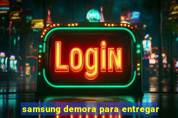 samsung demora para entregar