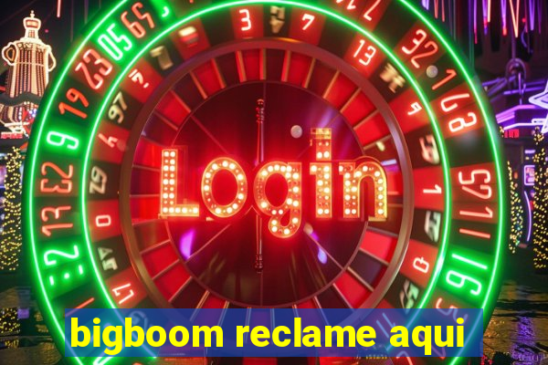 bigboom reclame aqui