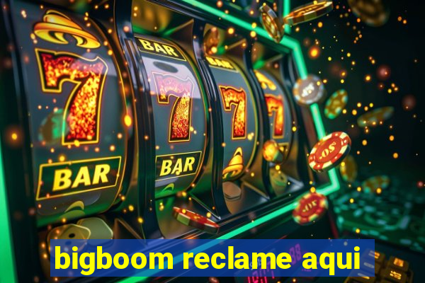 bigboom reclame aqui