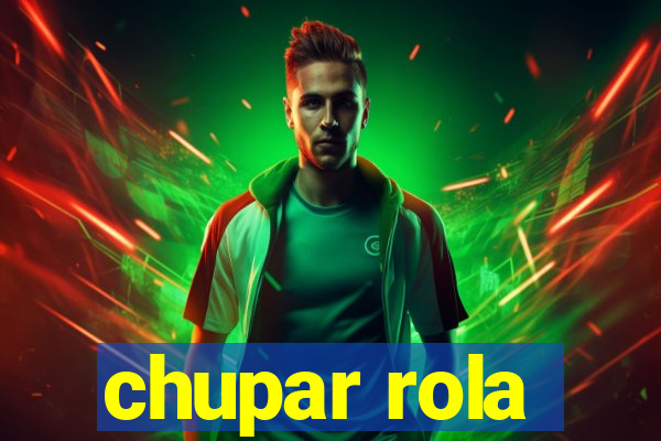 chupar rola