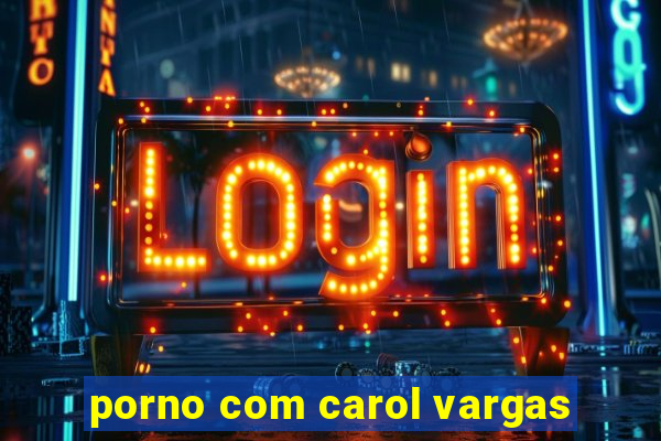 porno com carol vargas