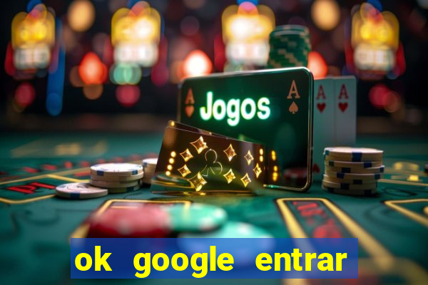 ok google entrar em jogo de c****