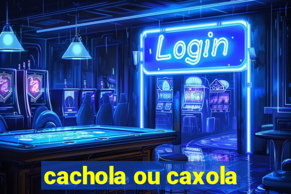 cachola ou caxola