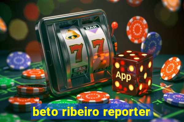 beto ribeiro reporter