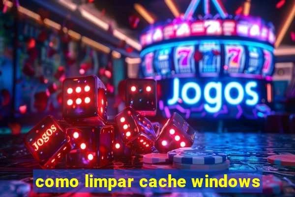 como limpar cache windows