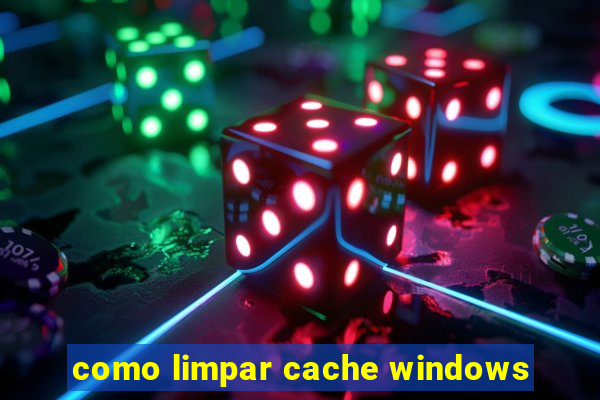 como limpar cache windows