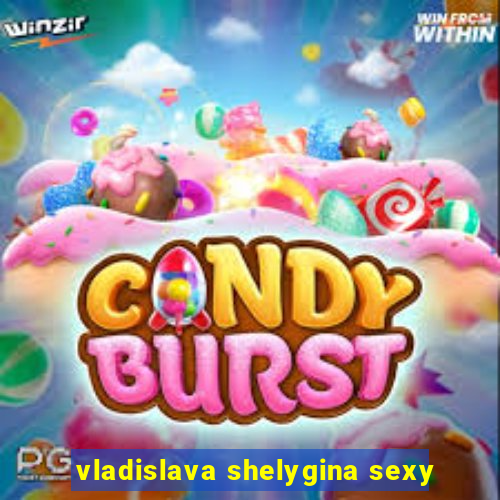 vladislava shelygina sexy