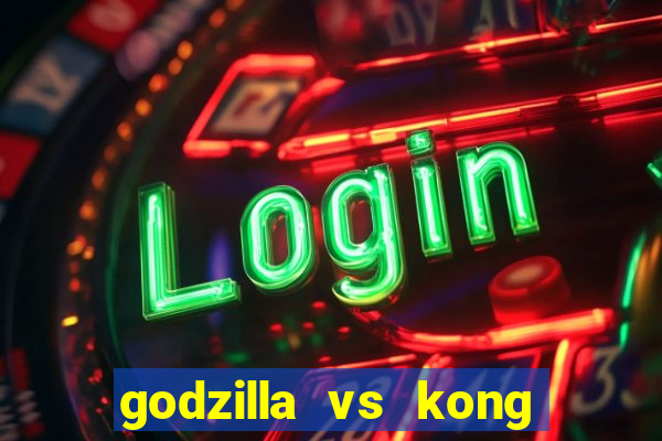 godzilla vs kong filme completo dublado