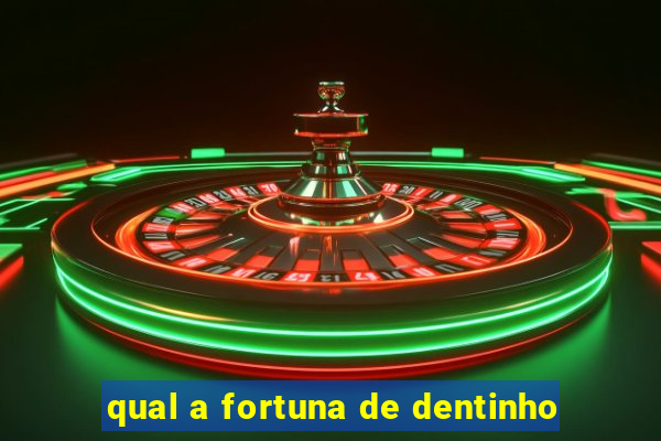 qual a fortuna de dentinho