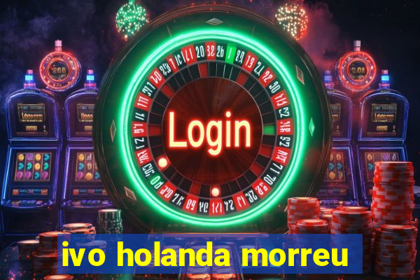 ivo holanda morreu