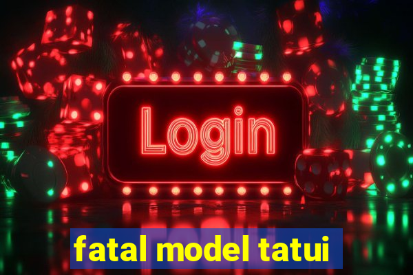 fatal model tatui