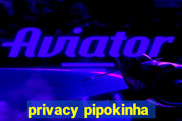 privacy pipokinha