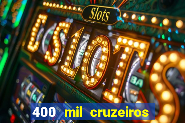 400 mil cruzeiros em reais