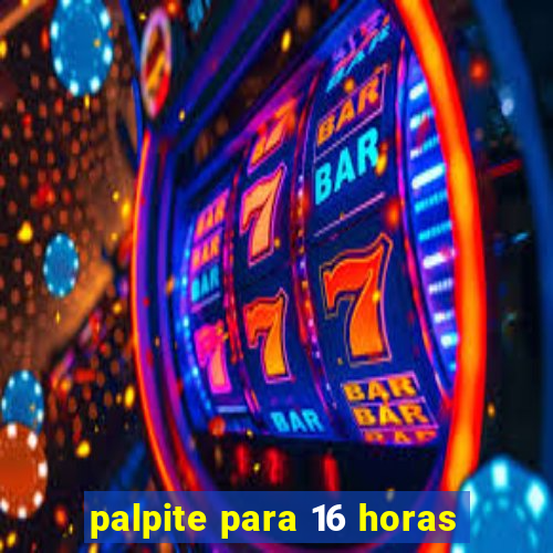 palpite para 16 horas