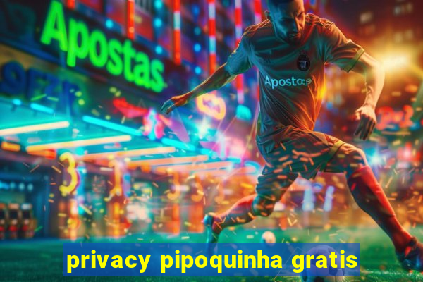 privacy pipoquinha gratis